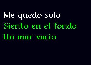 Me quedo solo
Siento en el fondo

Un mar vacio