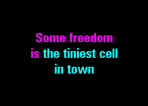 Some freedom

is the tiniest cell
in town