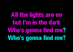 All the lights are on
but I'm in the dark
Who's gonna find me?
Who's gonna find me?