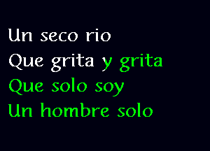 Un seco rio
Que grita y grita

Que solo soy
Url hombre solo