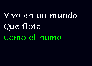 Vivo en un mundo
Que flota

Como el humo