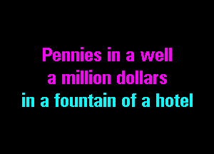Pennies in a well

a million dollars
in a fountain of a hotel