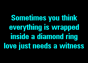 Sometimes you think

everything is wrapped

inside a diamond ring
love iust needs a witness