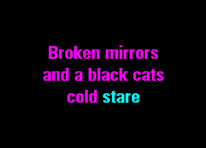 Broken mirrors

and a black cats
cold stare