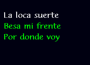 La loca suerte
Besa mi frente

Por donde voy