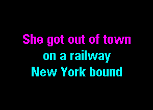 She got out of town

on a railway
New York bound