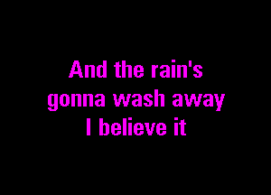 And the rain's

gonna wash away
I believe it