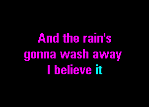 And the rain's

gonna wash away
I believe it