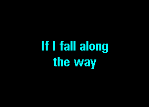 If I fall along

the way
