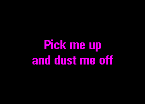 Pick me up

and dust me off