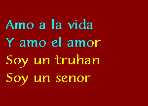 Amo a la Vida
Y amo el amor

Soy un truhan
Soy un senor