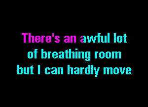 There's an awful lot

of breathing room
but I can hardly move