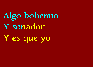 Algo bohemio
Y sonador

Y es que yo