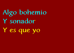 Algo bohemio
Y sonador

Y es que yo