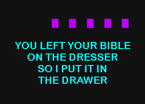 YOU LEFT YOUR BIBLE
ON THE DRESSER
SO I PUT IT IN
THE DRAWER

g