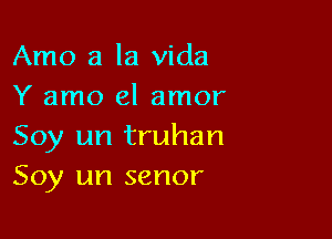 Amo a la Vida
Y amo el amor

Soy un truhan
Soy un senor