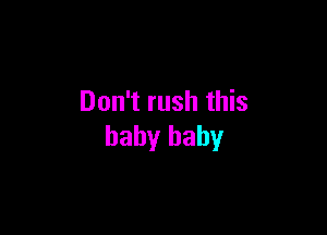 Don't rush this

baby baby
