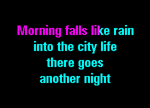 Morning falls like rain
into the city life

there goes
another night