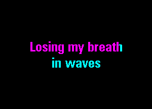 Losing my breath

in waves
