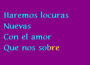 Haremos locuras
Nuevas

Con el amor
Que nos sobre