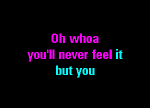 0h whoa

you1lneverfeelh
hutyou