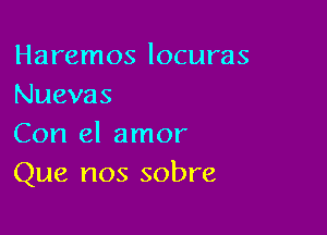 Haremos locuras
Nuevas

Con el amor
Que nos sobre