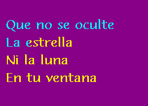 Que no se oculte
La estrella

Ni la luna
En tu ventana