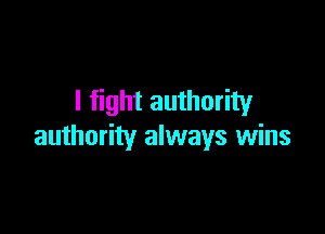 I fight authority

authority always wins