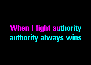 When I fight authority

authority always wins