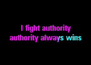 I fight authority

authority always wins