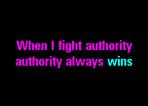When I fight authority

authority always wins