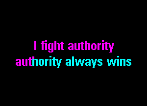 I fight authority

authority always wins