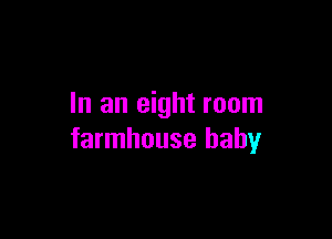 In an eight room

farmhouse baby