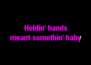 Holdin' hands

meant somethin' baby