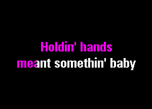 Holdin' hands

meant somethin' baby