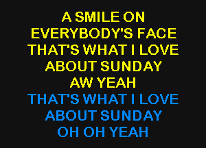 A SMILE ON
EVERYBODY'S FACE
THAT'S WHAT I LOVE
ABOUT SUNDAY

AW YEAH