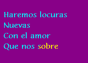 Haremos locuras
Nuevas

Con el amor
Que nos sobre