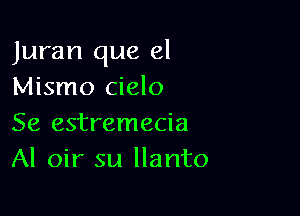 Juran que el
Mismo cielo

Se estremecia
Al oir su llanto