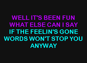 IF THE FEELIN'S GONE
WORDS WON'T STOP YOU
ANYWAY