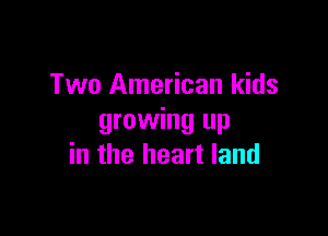 Two American kids

growing up
in the heart land
