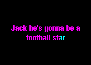 Jack he's gonna be a

football star