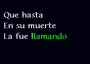 Que hasta
En su muerte

La fue llamando