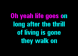 Oh yeah life goes on
long after the thrill

of living is gone
they walk on