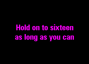 Hold on to sixteen

as long as you can
