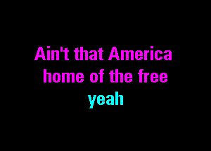 Ain't that America

home of the tree
yeah