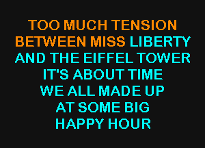 TOO MUCH TENSION
BETWEEN MISS LIBERTY
AND THE EIFFEL TOWER

IT'S ABOUT TIME
WE ALL MADE UP
AT SOME BIG
HAPPY HOUR