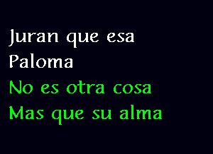 Juran que esa
Paloma

No es otra cosa
Mas que su alma