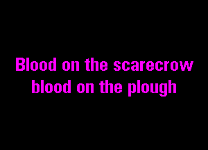 Blood on the scarecrow

blood on the plough