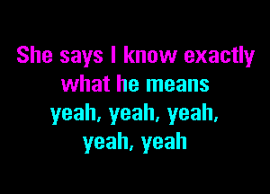 She says I know exactly
what he means

yeah,yeah.yeah.
yeah,yeah