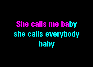 She calls me baby

she calls everybody
baby